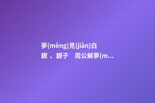 夢(mèng)見(jiàn)白銀、銀子　周公解夢(mèng)之夢(mèng)到白銀、銀子